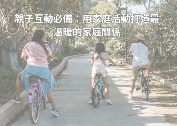 親子互動必備：用家庭活動打造最溫暖的家庭關係
